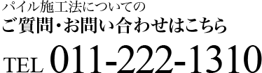 パイル施工法についてのご質問・お問い合わせはこちら TEL.011-222-1310